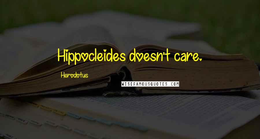 Herodotus Quotes: Hippocleides doesn't care.