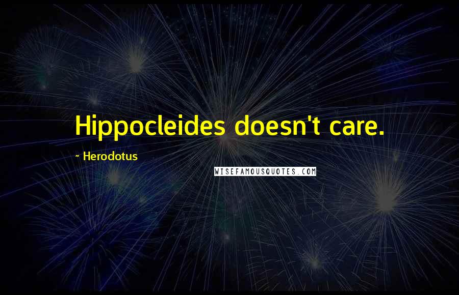 Herodotus Quotes: Hippocleides doesn't care.