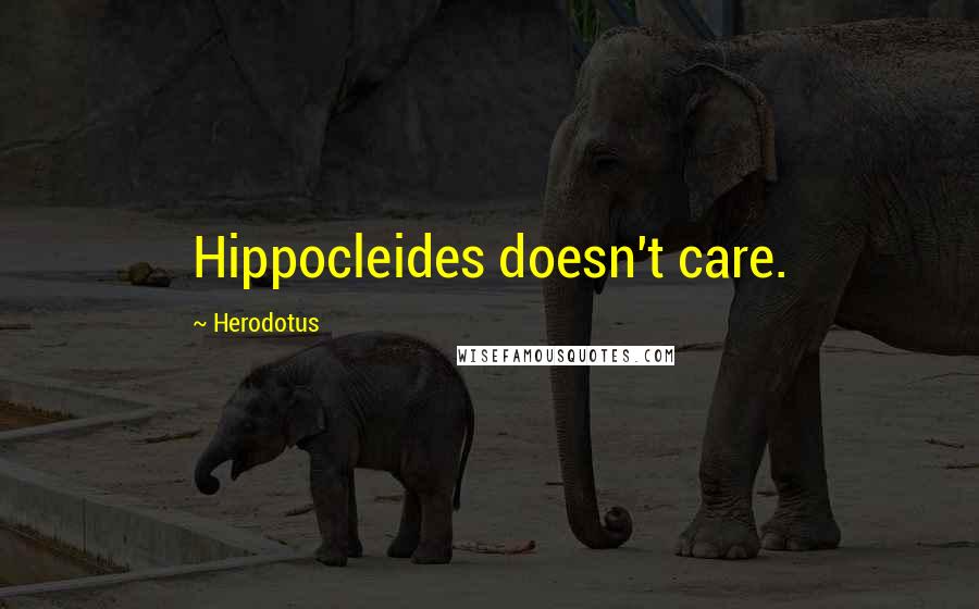 Herodotus Quotes: Hippocleides doesn't care.