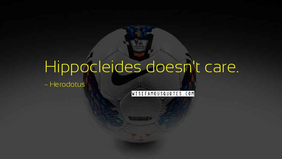 Herodotus Quotes: Hippocleides doesn't care.