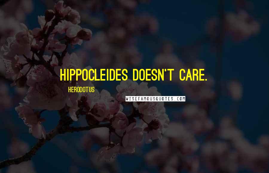 Herodotus Quotes: Hippocleides doesn't care.