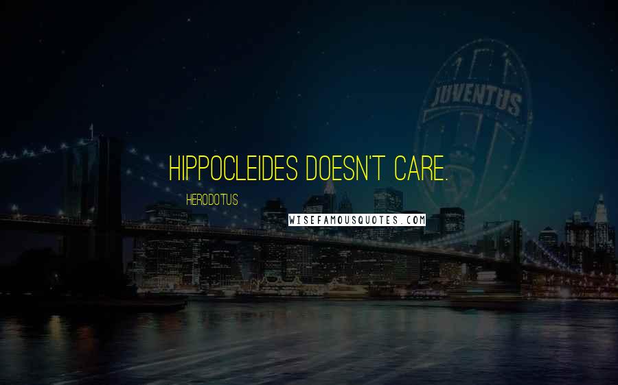 Herodotus Quotes: Hippocleides doesn't care.