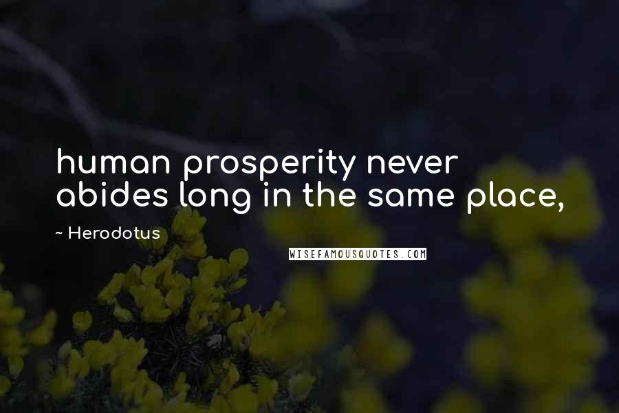 Herodotus Quotes: human prosperity never abides long in the same place,