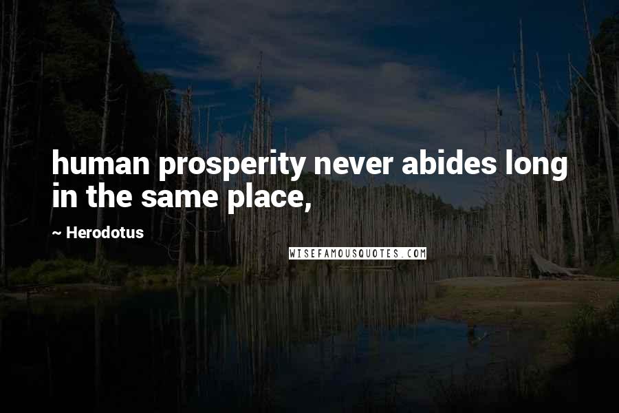 Herodotus Quotes: human prosperity never abides long in the same place,