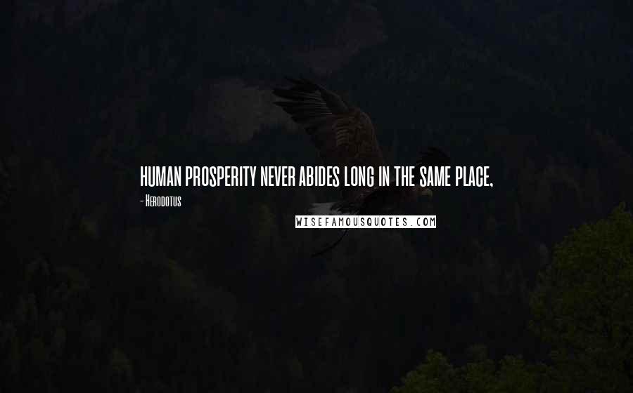 Herodotus Quotes: human prosperity never abides long in the same place,