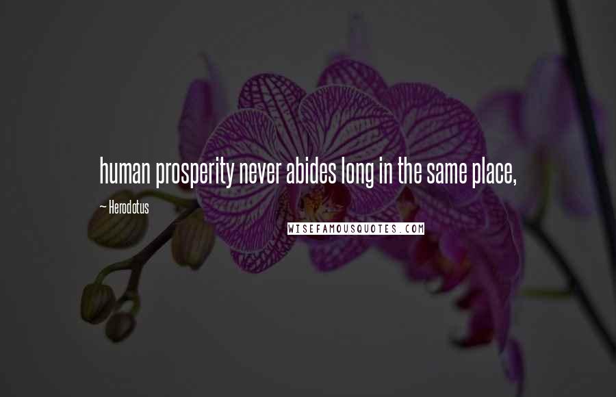 Herodotus Quotes: human prosperity never abides long in the same place,