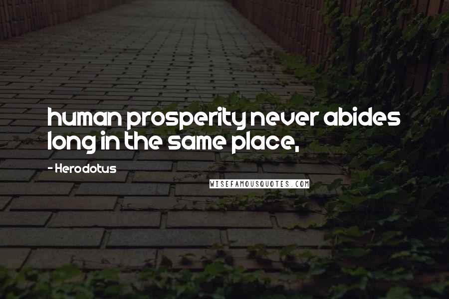 Herodotus Quotes: human prosperity never abides long in the same place,