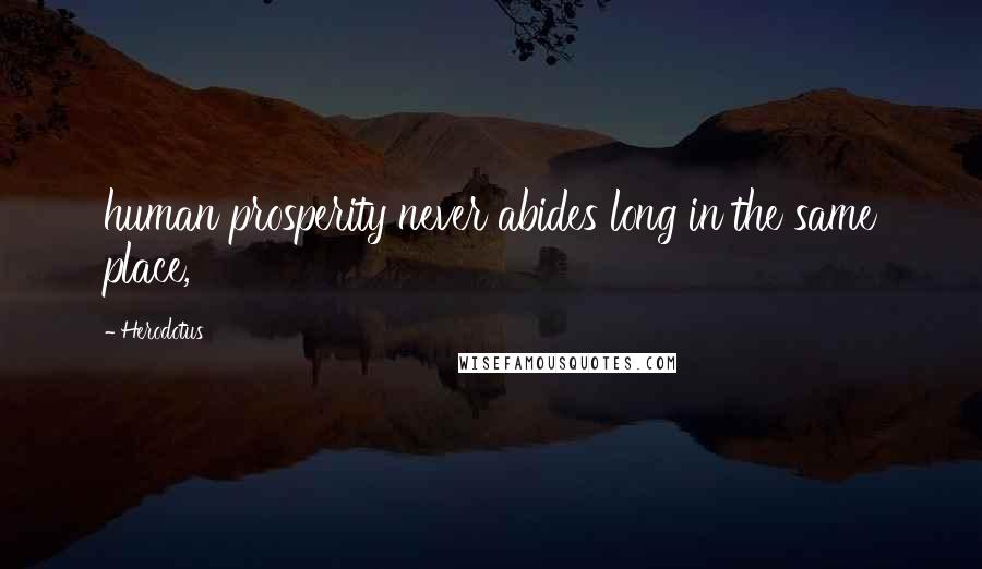 Herodotus Quotes: human prosperity never abides long in the same place,