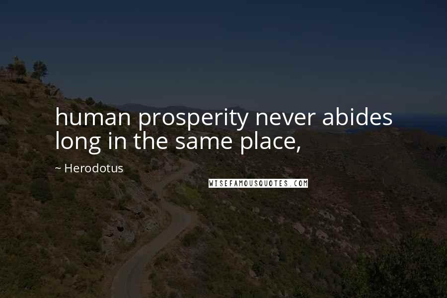 Herodotus Quotes: human prosperity never abides long in the same place,