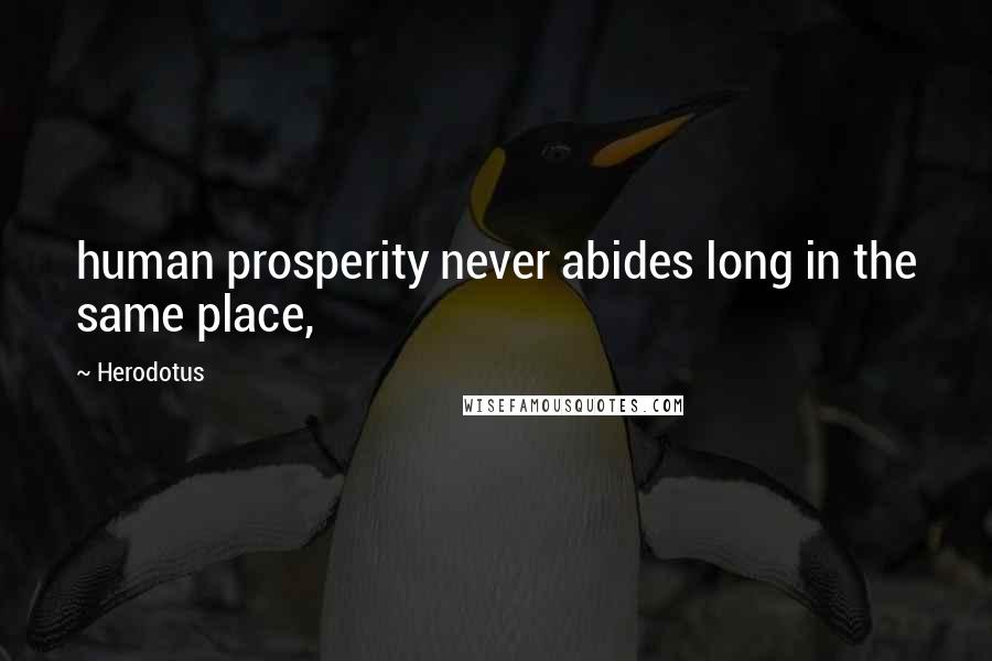 Herodotus Quotes: human prosperity never abides long in the same place,