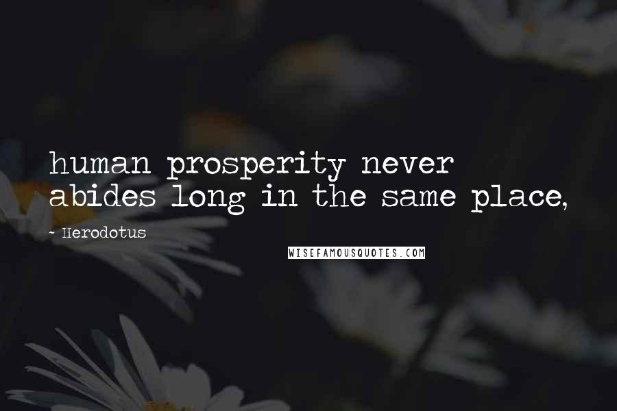 Herodotus Quotes: human prosperity never abides long in the same place,