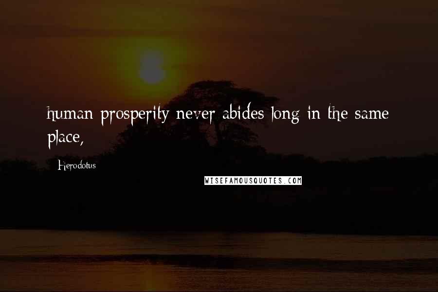 Herodotus Quotes: human prosperity never abides long in the same place,