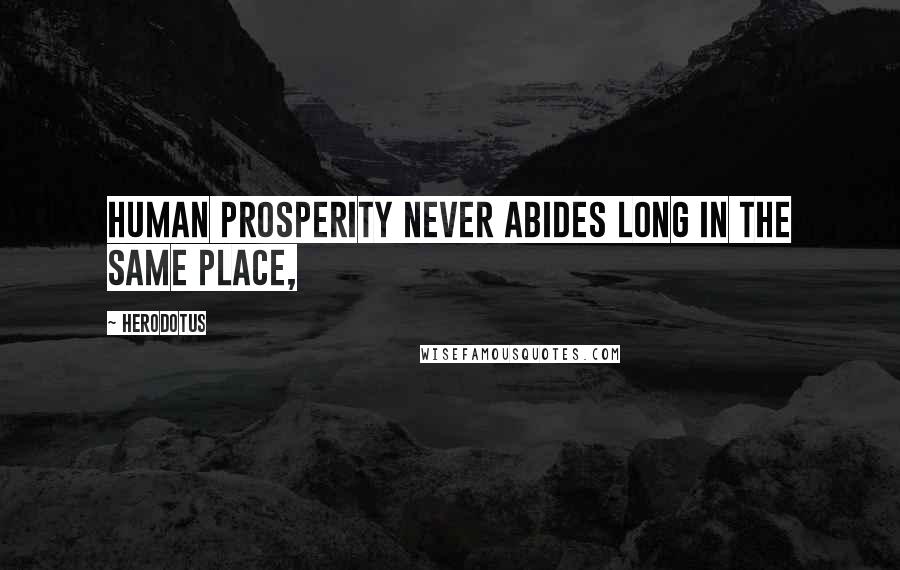 Herodotus Quotes: human prosperity never abides long in the same place,