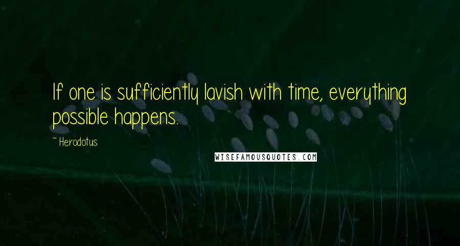 Herodotus Quotes: If one is sufficiently lavish with time, everything possible happens.