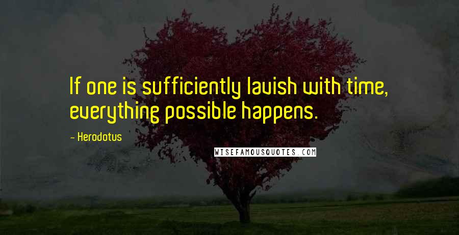 Herodotus Quotes: If one is sufficiently lavish with time, everything possible happens.