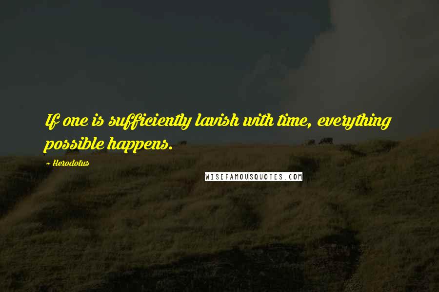 Herodotus Quotes: If one is sufficiently lavish with time, everything possible happens.