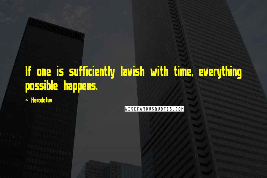 Herodotus Quotes: If one is sufficiently lavish with time, everything possible happens.