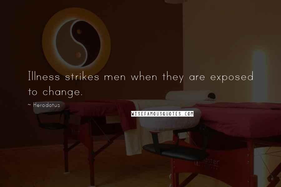 Herodotus Quotes: Illness strikes men when they are exposed to change.