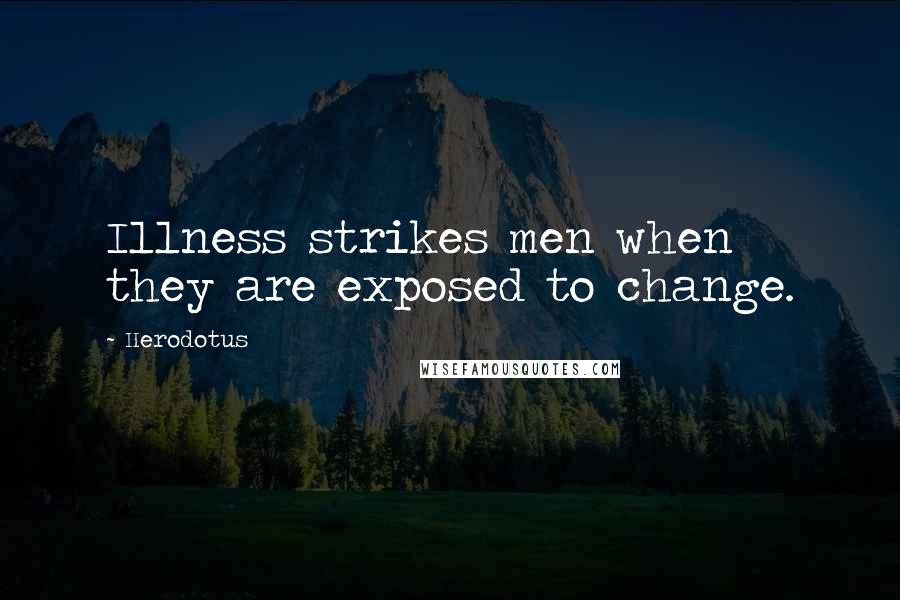 Herodotus Quotes: Illness strikes men when they are exposed to change.