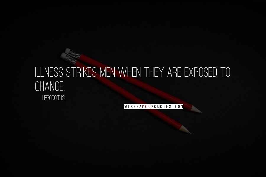 Herodotus Quotes: Illness strikes men when they are exposed to change.