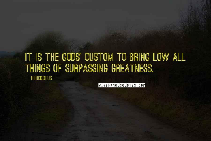 Herodotus Quotes: It is the gods' custom to bring low all things of surpassing greatness.