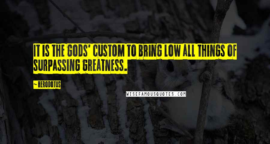 Herodotus Quotes: It is the gods' custom to bring low all things of surpassing greatness.