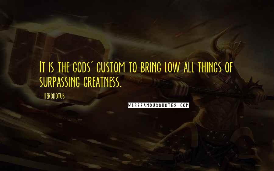 Herodotus Quotes: It is the gods' custom to bring low all things of surpassing greatness.