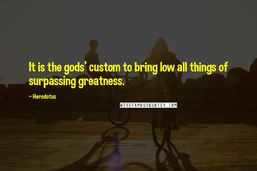 Herodotus Quotes: It is the gods' custom to bring low all things of surpassing greatness.
