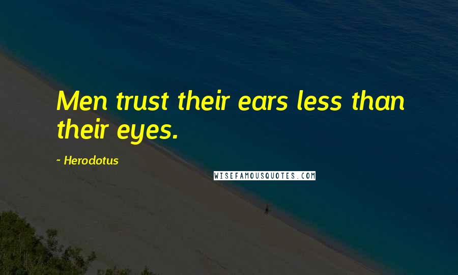 Herodotus Quotes: Men trust their ears less than their eyes.