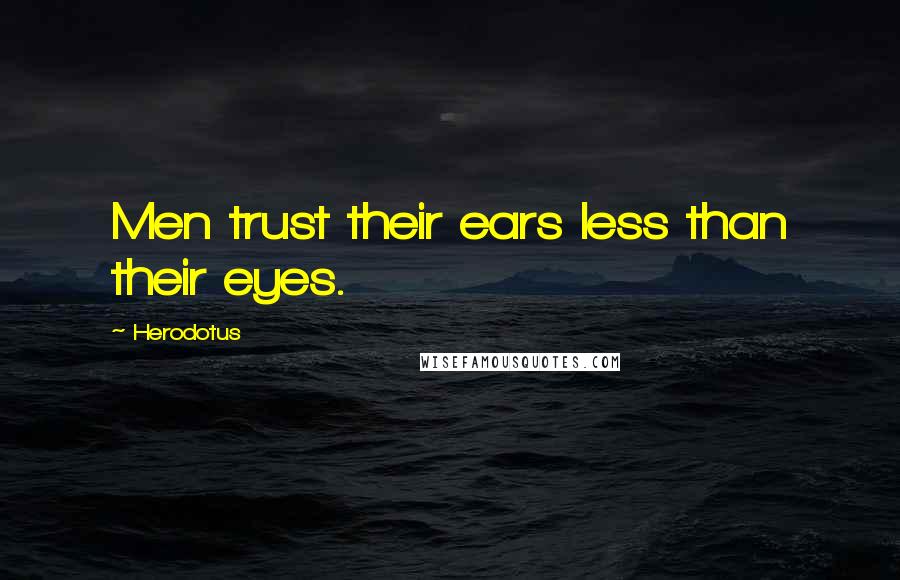 Herodotus Quotes: Men trust their ears less than their eyes.