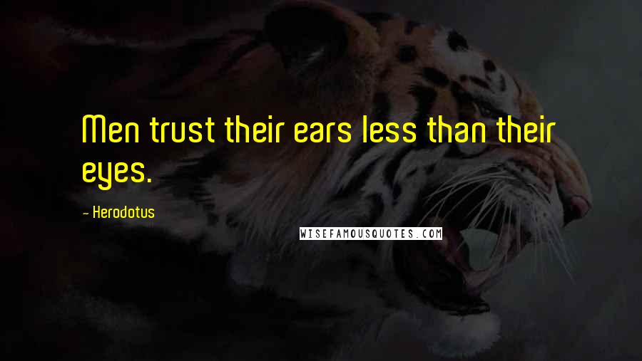 Herodotus Quotes: Men trust their ears less than their eyes.