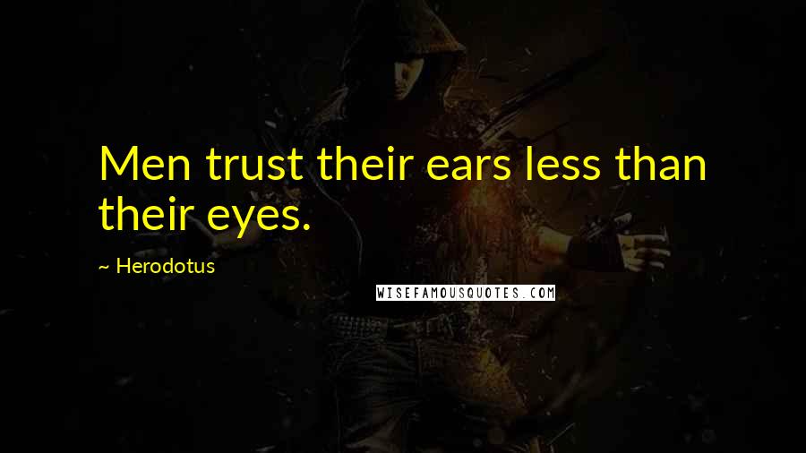 Herodotus Quotes: Men trust their ears less than their eyes.