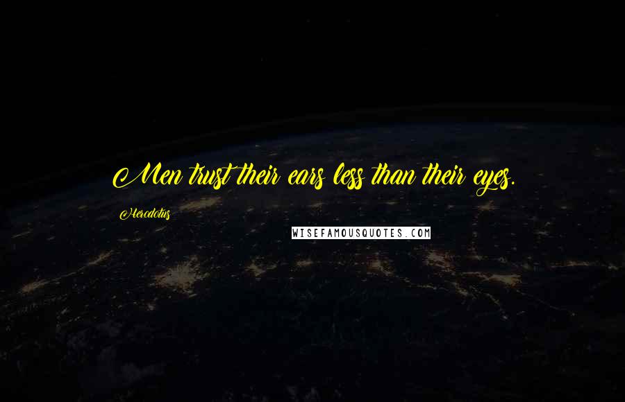 Herodotus Quotes: Men trust their ears less than their eyes.