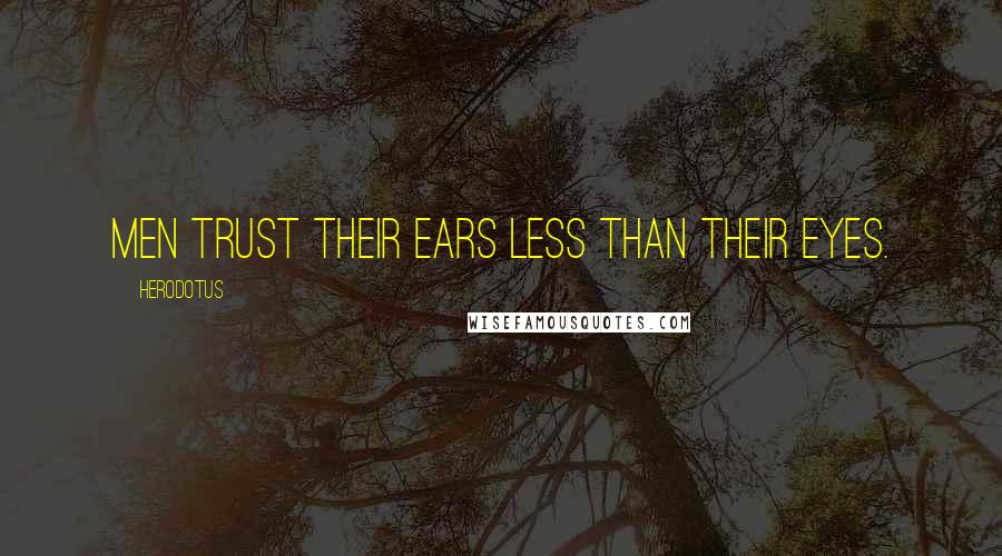 Herodotus Quotes: Men trust their ears less than their eyes.