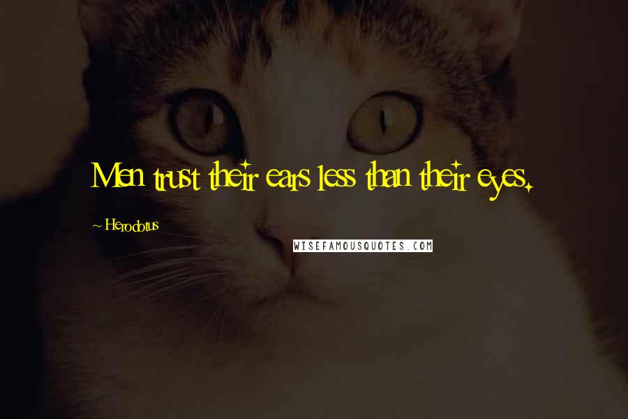 Herodotus Quotes: Men trust their ears less than their eyes.