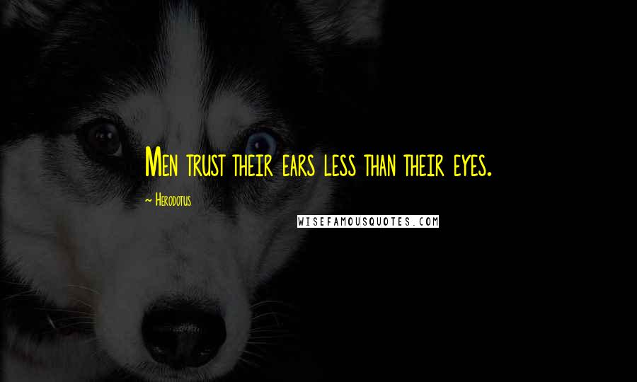 Herodotus Quotes: Men trust their ears less than their eyes.