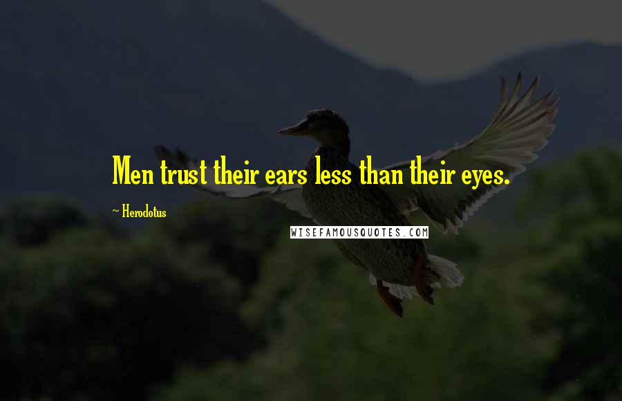 Herodotus Quotes: Men trust their ears less than their eyes.