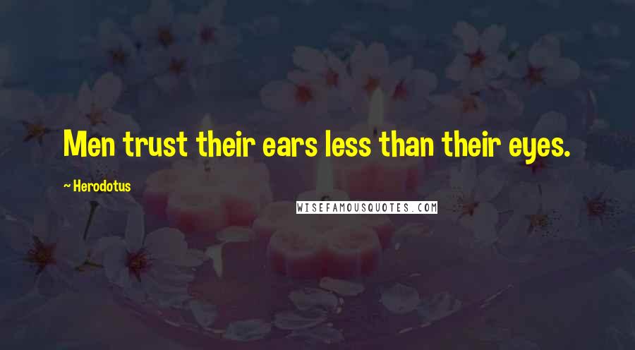 Herodotus Quotes: Men trust their ears less than their eyes.