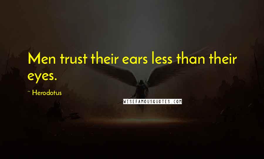 Herodotus Quotes: Men trust their ears less than their eyes.