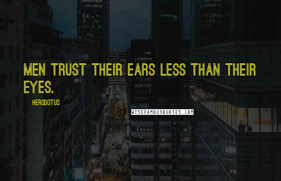 Herodotus Quotes: Men trust their ears less than their eyes.