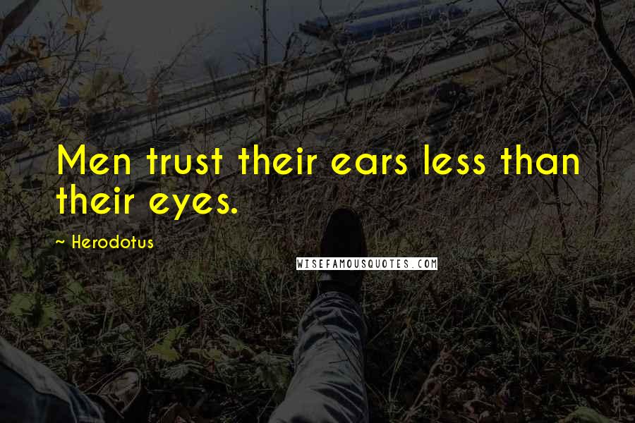 Herodotus Quotes: Men trust their ears less than their eyes.