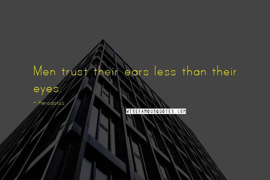 Herodotus Quotes: Men trust their ears less than their eyes.