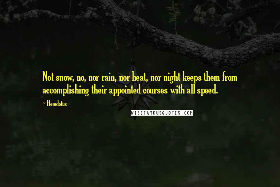 Herodotus Quotes: Not snow, no, nor rain, nor heat, nor night keeps them from accomplishing their appointed courses with all speed.