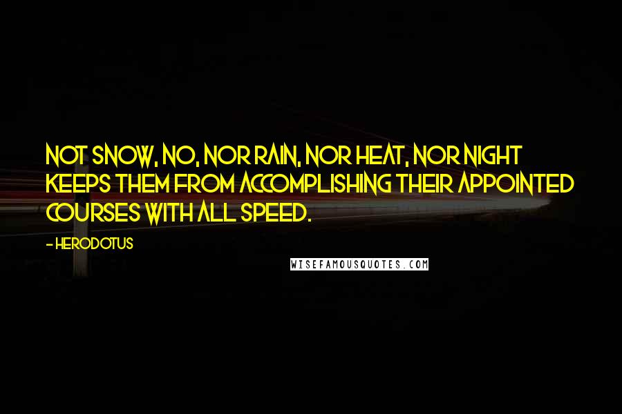 Herodotus Quotes: Not snow, no, nor rain, nor heat, nor night keeps them from accomplishing their appointed courses with all speed.