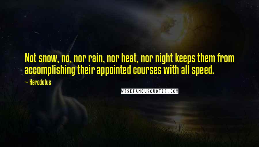 Herodotus Quotes: Not snow, no, nor rain, nor heat, nor night keeps them from accomplishing their appointed courses with all speed.