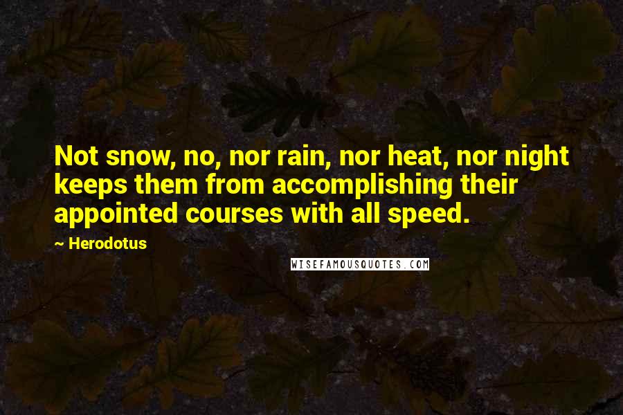 Herodotus Quotes: Not snow, no, nor rain, nor heat, nor night keeps them from accomplishing their appointed courses with all speed.