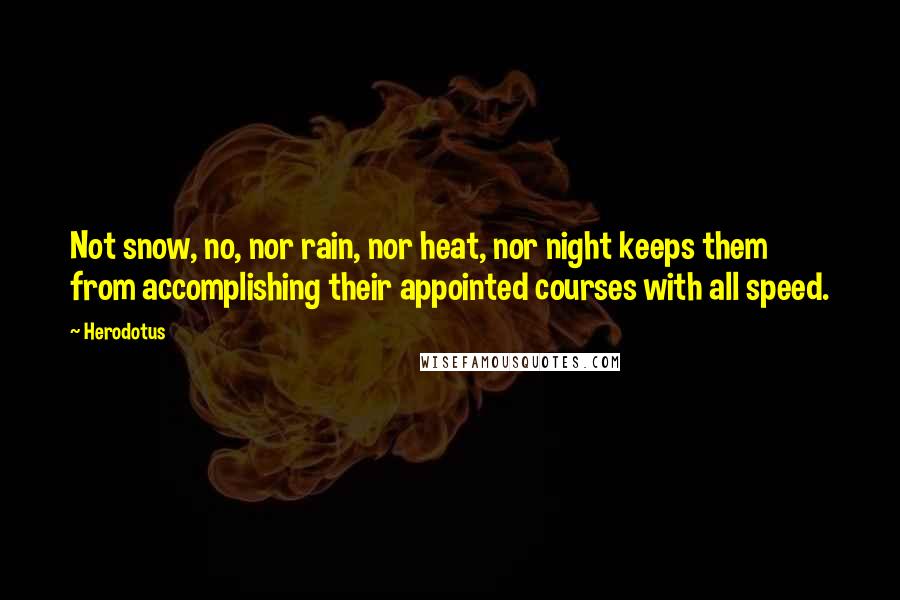 Herodotus Quotes: Not snow, no, nor rain, nor heat, nor night keeps them from accomplishing their appointed courses with all speed.