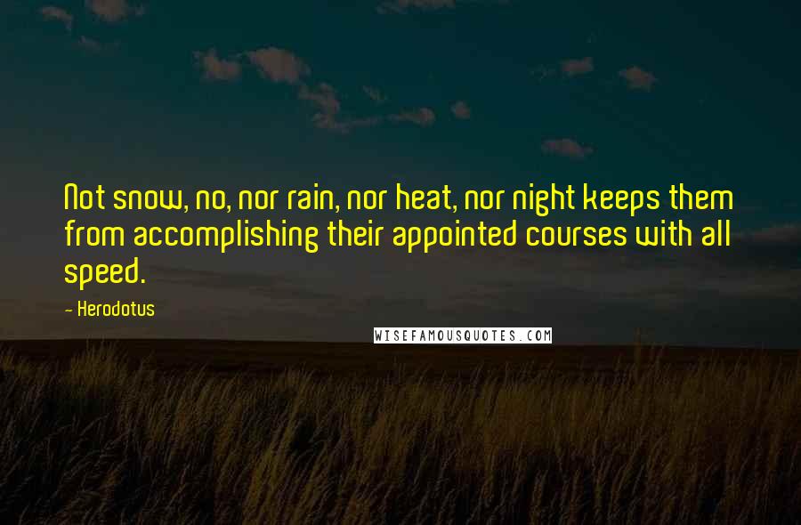 Herodotus Quotes: Not snow, no, nor rain, nor heat, nor night keeps them from accomplishing their appointed courses with all speed.
