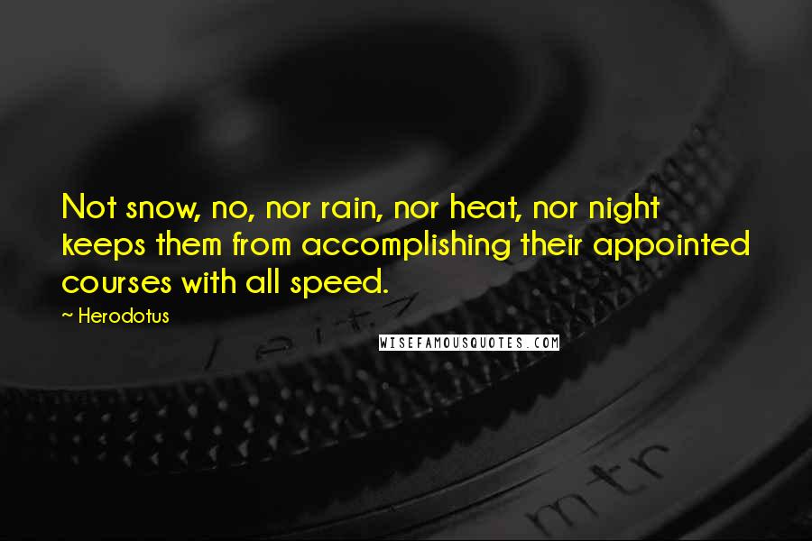 Herodotus Quotes: Not snow, no, nor rain, nor heat, nor night keeps them from accomplishing their appointed courses with all speed.