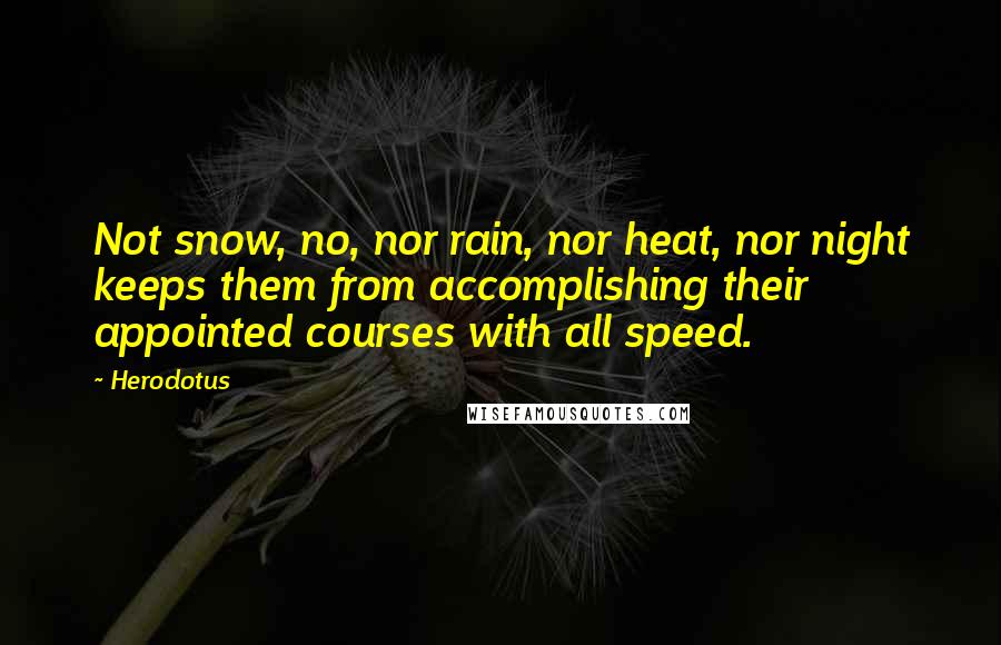 Herodotus Quotes: Not snow, no, nor rain, nor heat, nor night keeps them from accomplishing their appointed courses with all speed.